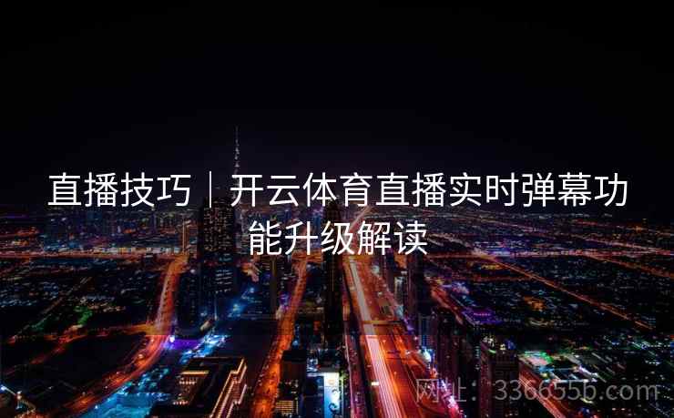 直播技巧｜开云体育直播实时弹幕功能升级解读  第2张