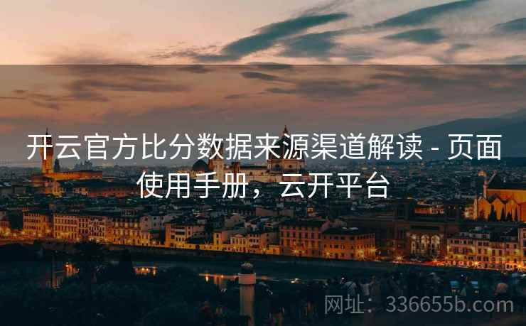开云官方比分数据来源渠道解读 - 页面使用手册，云开平台