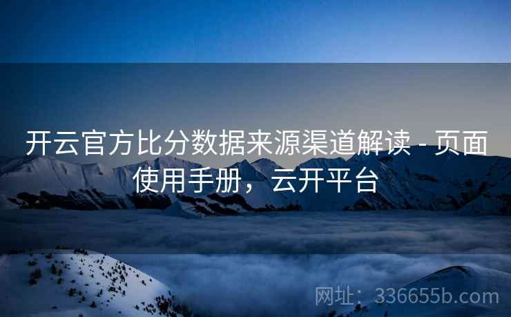 开云官方比分数据来源渠道解读 - 页面使用手册，云开平台
