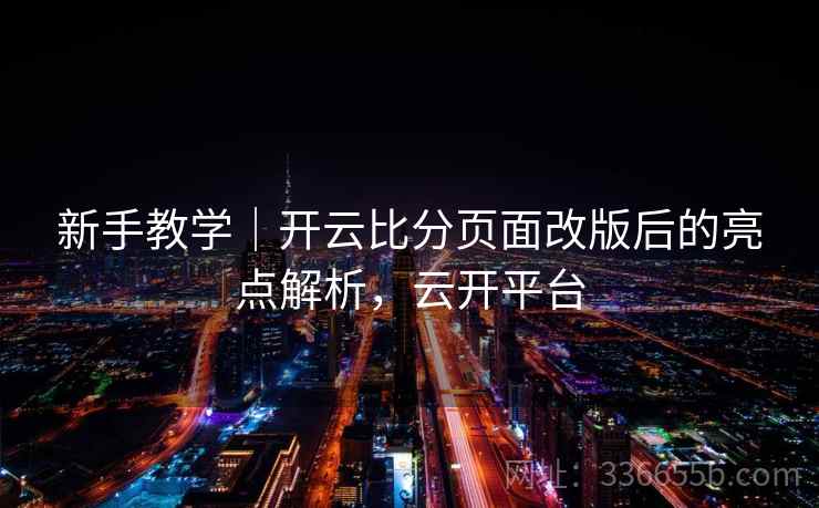 新手教学｜开云比分页面改版后的亮点解析，云开平台  第2张