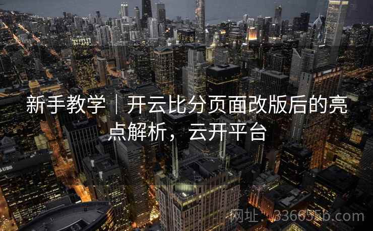 新手教学｜开云比分页面改版后的亮点解析，云开平台  第1张