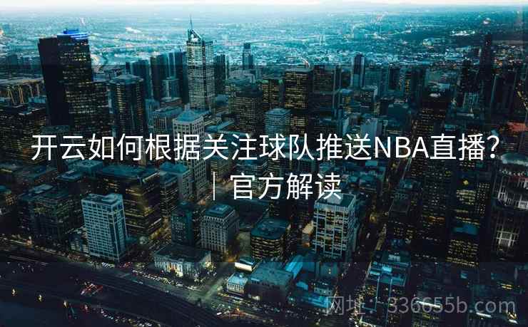 开云如何根据关注球队推送NBA直播？｜官方解读  第2张