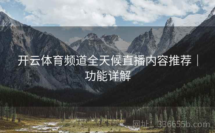 开云体育频道全天候直播内容推荐｜功能详解  第1张