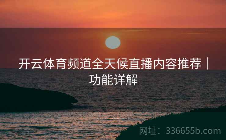 开云体育频道全天候直播内容推荐｜功能详解  第2张