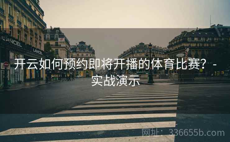 开云如何预约即将开播的体育比赛？-实战演示