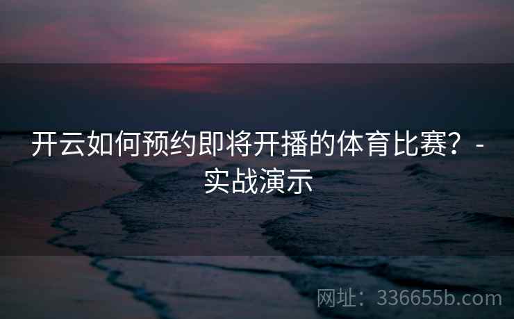开云如何预约即将开播的体育比赛？-实战演示
