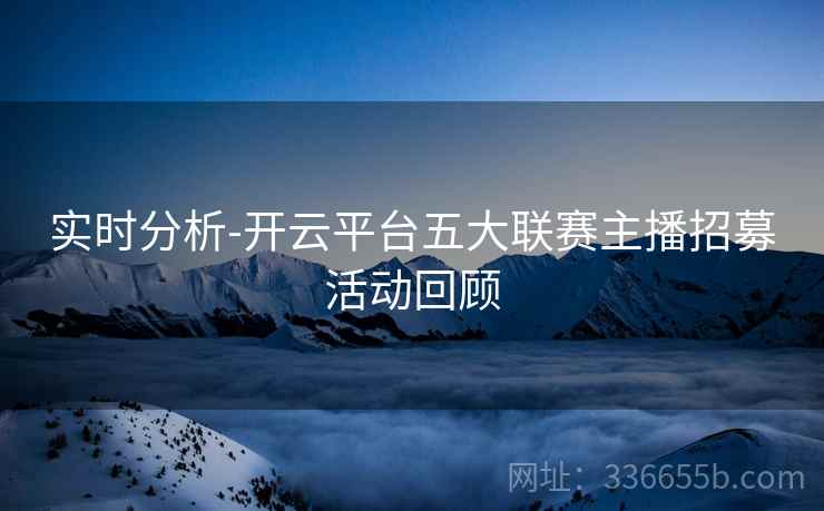 实时分析-开云平台五大联赛主播招募活动回顾  第2张