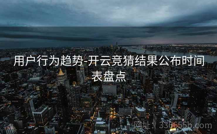 用户行为趋势-开云竞猜结果公布时间表盘点