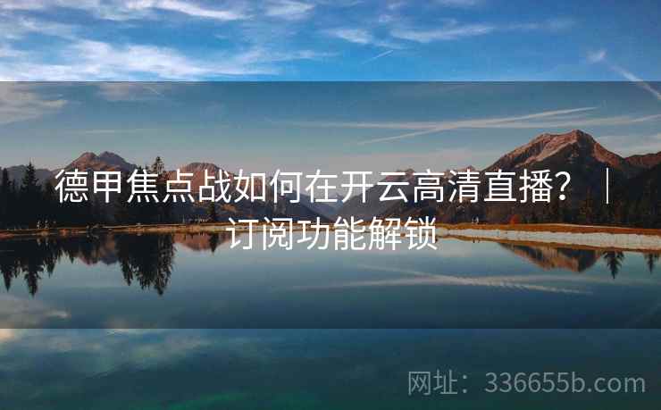德甲焦点战如何在开云高清直播？｜订阅功能解锁