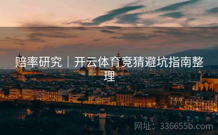 赔率研究｜开云体育竞猜避坑指南整理