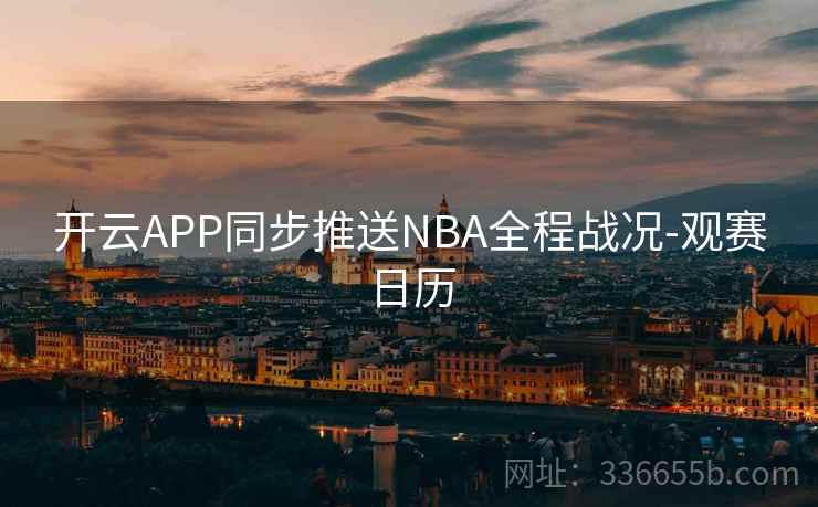 开云APP同步推送NBA全程战况-观赛日历