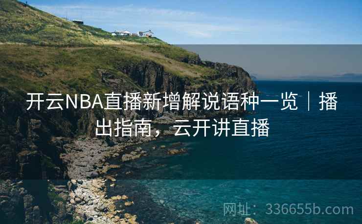 开云NBA直播新增解说语种一览｜播出指南，云开讲直播