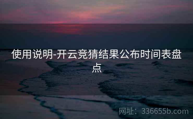 使用说明-开云竞猜结果公布时间表盘点