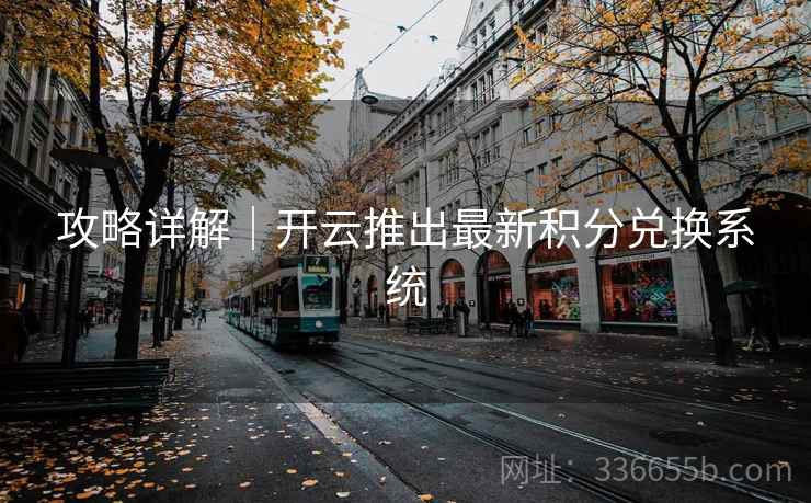 攻略详解｜开云推出最新积分兑换系统
