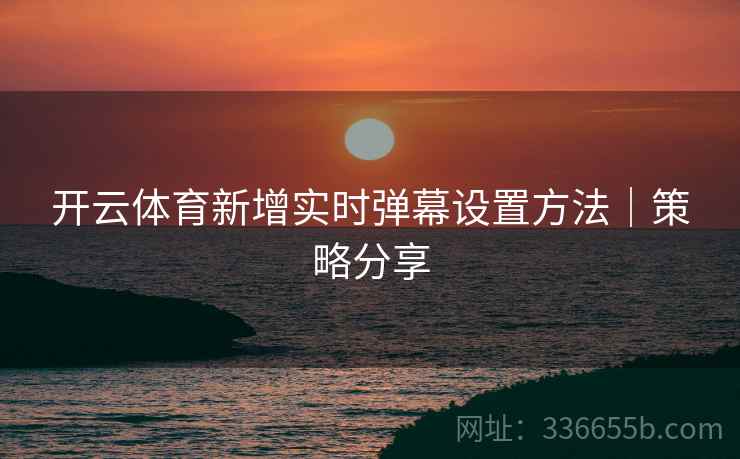 开云体育新增实时弹幕设置方法｜策略分享