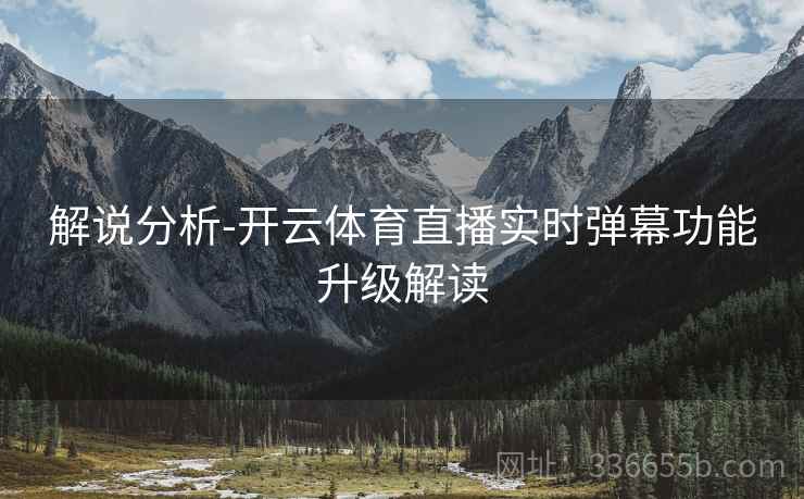 解说分析-开云体育直播实时弹幕功能升级解读
