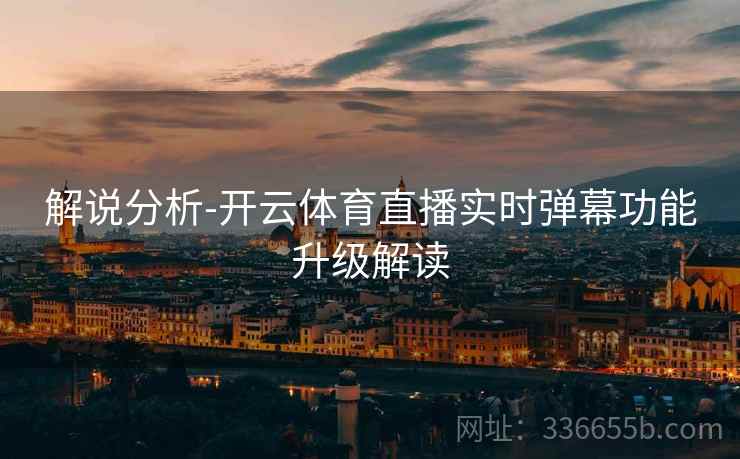 解说分析-开云体育直播实时弹幕功能升级解读