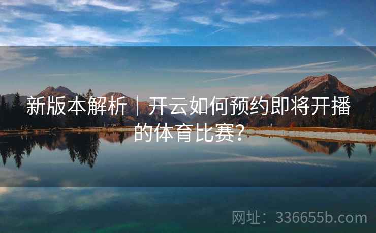 新版本解析｜开云如何预约即将开播的体育比赛？