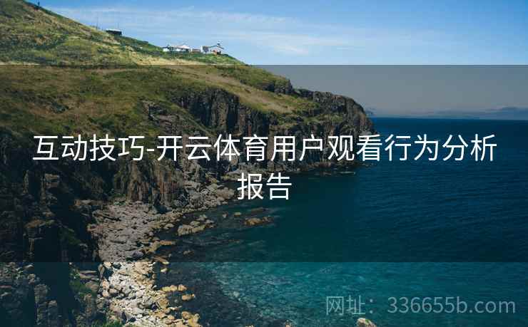 互动技巧-开云体育用户观看行为分析报告