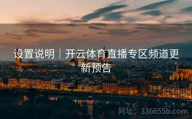 设置说明｜开云体育直播专区频道更新预告