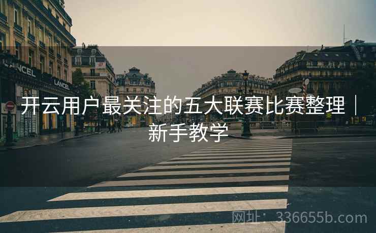 开云用户最关注的五大联赛比赛整理｜新手教学