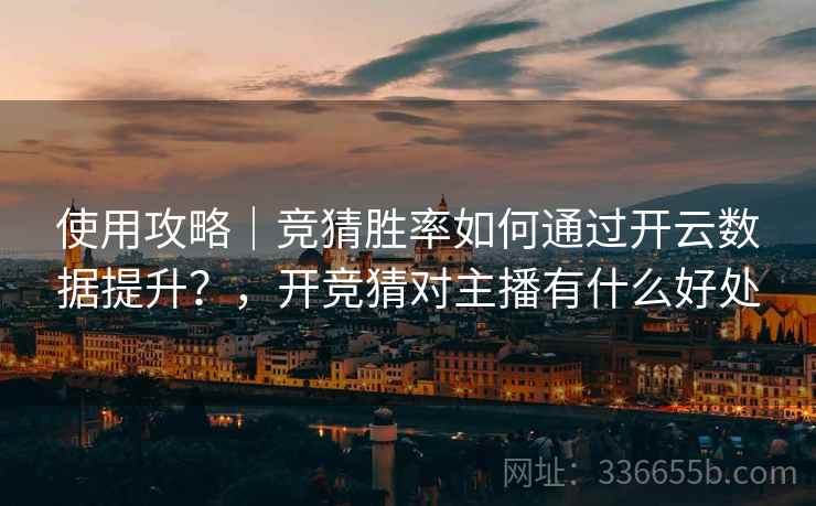 使用攻略｜竞猜胜率如何通过开云数据提升？，开竞猜对主播有什么好处