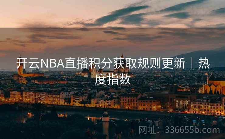 开云NBA直播积分获取规则更新｜热度指数  第2张