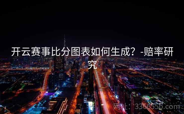 开云赛事比分图表如何生成？-赔率研究