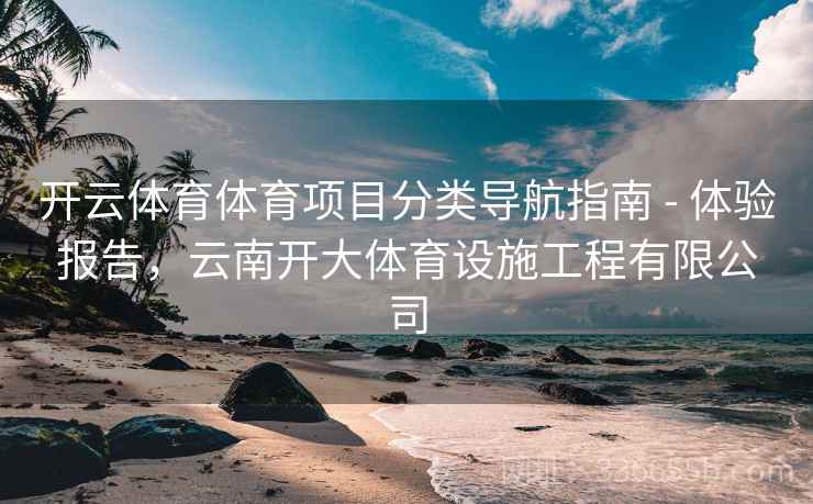开云体育体育项目分类导航指南 - 体验报告，云南开大体育设施工程有限公司  第2张