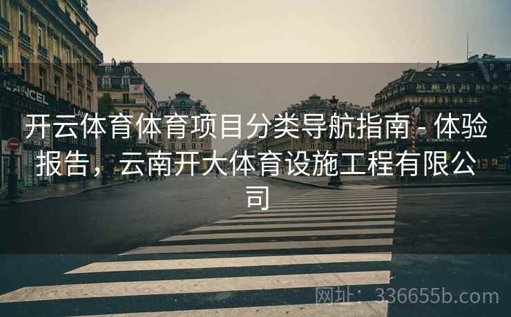 开云体育体育项目分类导航指南 - 体验报告，云南开大体育设施工程有限公司
