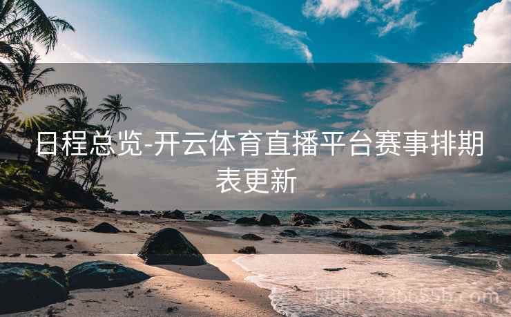 日程总览-开云体育直播平台赛事排期表更新  第1张