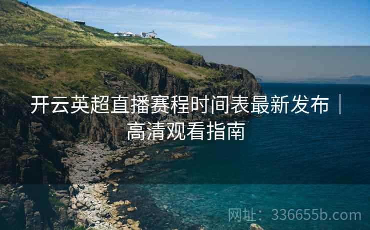 开云英超直播赛程时间表最新发布｜高清观看指南