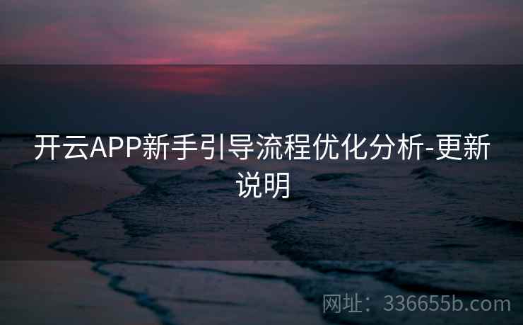 开云APP新手引导流程优化分析-更新说明  第2张