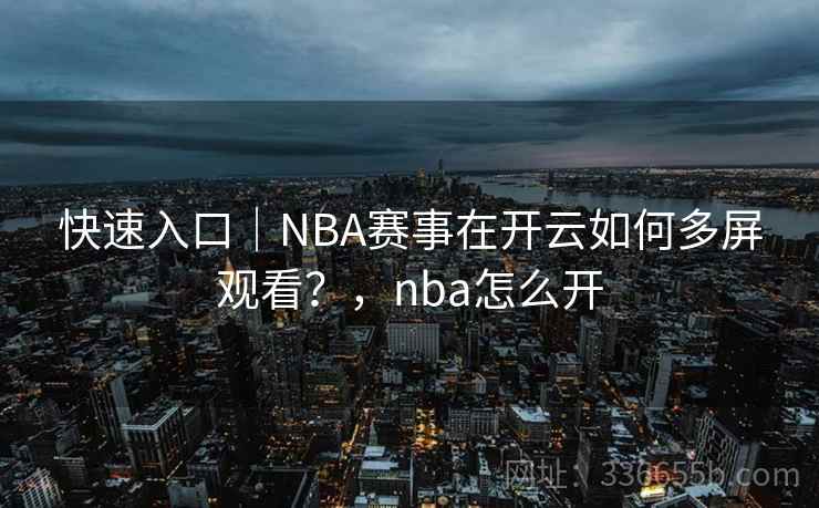 快速入口｜NBA赛事在开云如何多屏观看？，nba怎么开