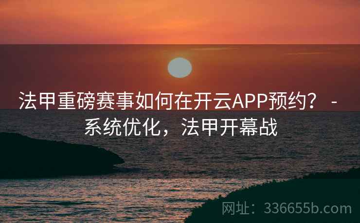 法甲重磅赛事如何在开云APP预约？ - 系统优化，法甲开幕战  第1张