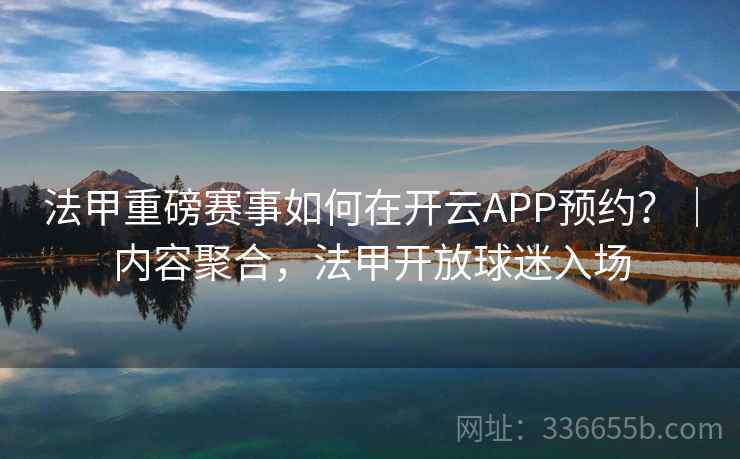 法甲重磅赛事如何在开云APP预约？｜内容聚合，法甲开放球迷入场  第1张