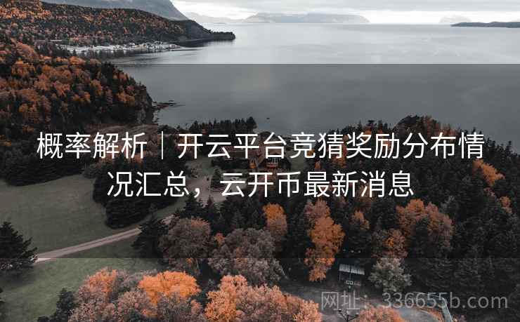 概率解析｜开云平台竞猜奖励分布情况汇总，云开币最新消息