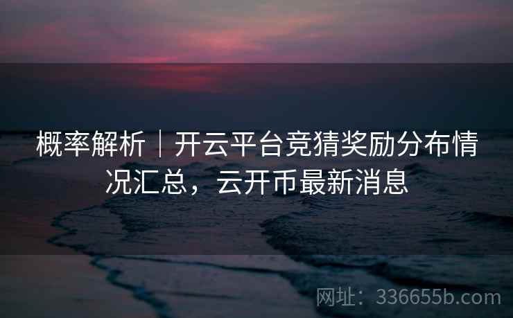 概率解析｜开云平台竞猜奖励分布情况汇总，云开币最新消息