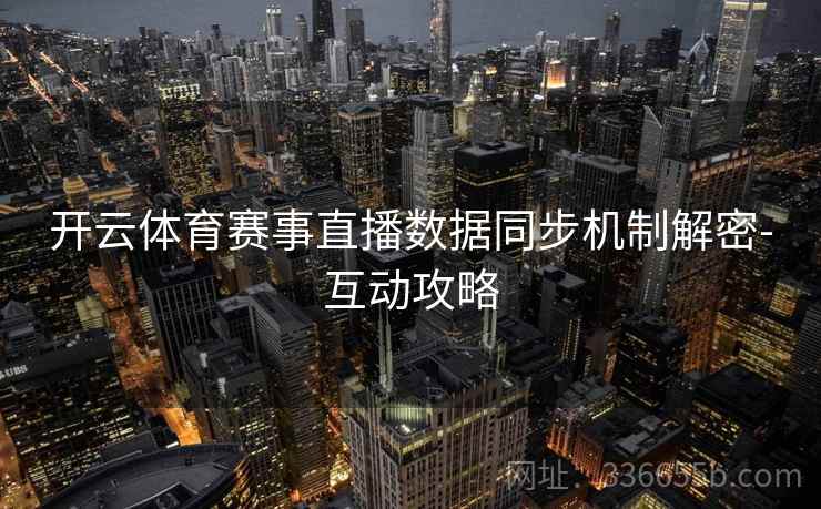 开云体育赛事直播数据同步机制解密-互动攻略