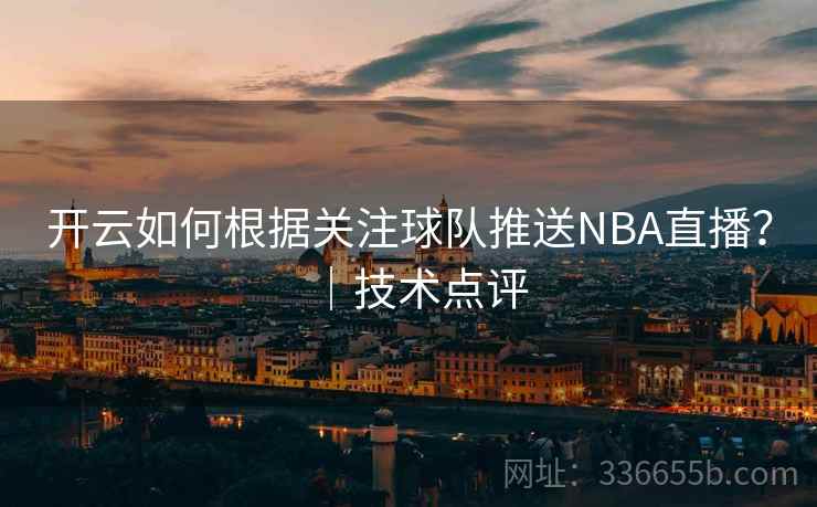 开云如何根据关注球队推送NBA直播？｜技术点评