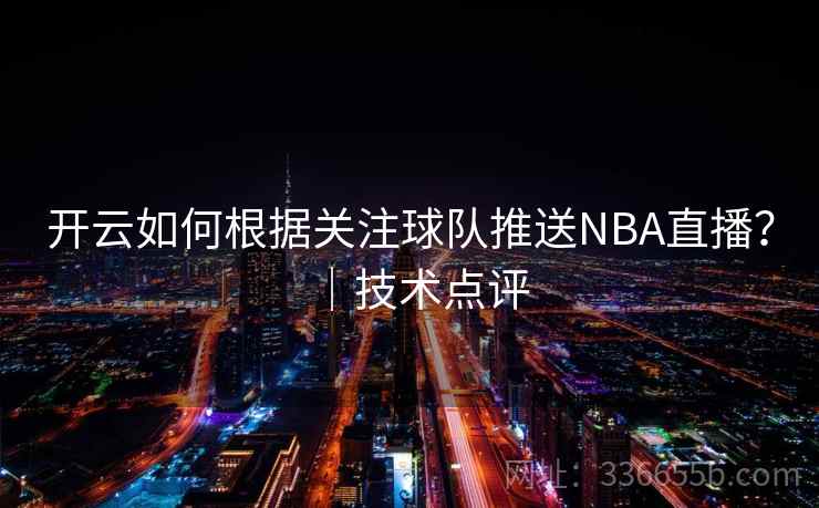 开云如何根据关注球队推送NBA直播？｜技术点评  第2张