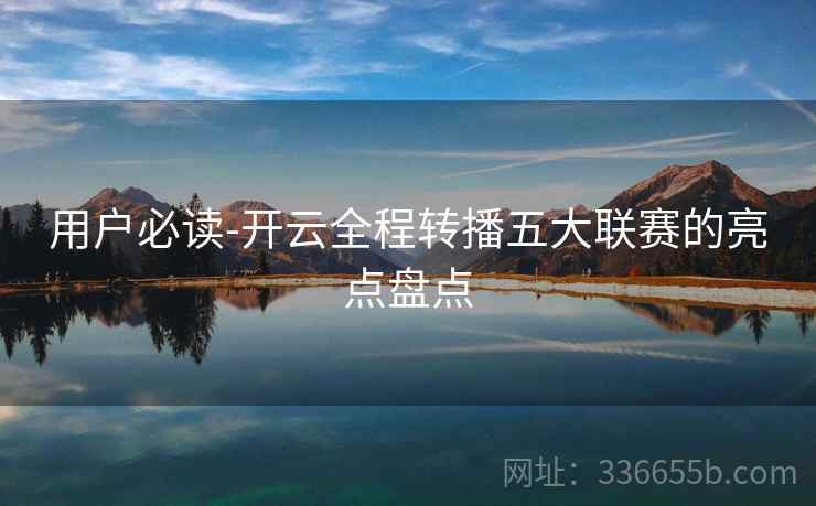 用户必读-开云全程转播五大联赛的亮点盘点  第1张