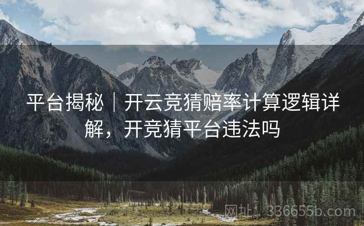 平台揭秘｜开云竞猜赔率计算逻辑详解，开竞猜平台违法吗  第2张