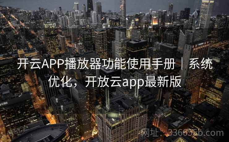 开云APP播放器功能使用手册｜系统优化，开放云app最新版  第1张