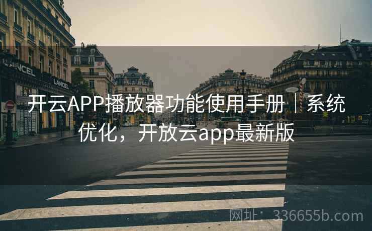 开云APP播放器功能使用手册｜系统优化，开放云app最新版  第2张
