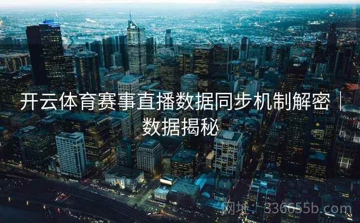 开云体育赛事直播数据同步机制解密｜数据揭秘  第1张
