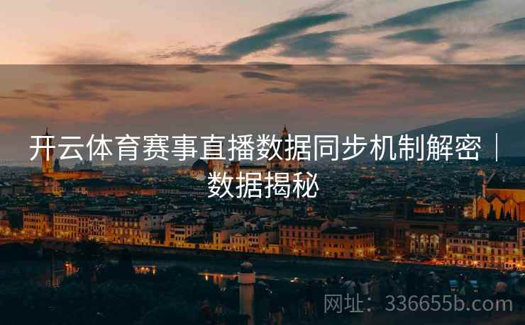 开云体育赛事直播数据同步机制解密｜数据揭秘  第2张