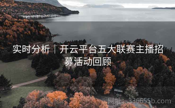 实时分析｜开云平台五大联赛主播招募活动回顾