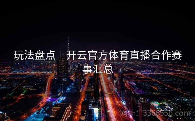玩法盘点｜开云官方体育直播合作赛事汇总  第1张