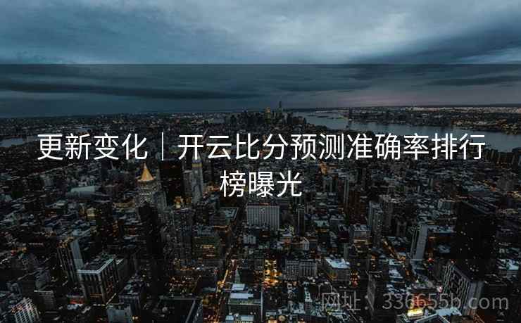 更新变化｜开云比分预测准确率排行榜曝光  第1张